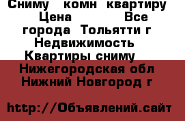 Сниму 1 комн. квартиру  › Цена ­ 7 000 - Все города, Тольятти г. Недвижимость » Квартиры сниму   . Нижегородская обл.,Нижний Новгород г.